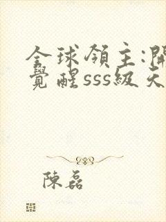 全球领主:开局觉醒sss级天赋完整章节下载