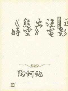 《熊出没·逆转时空》电影