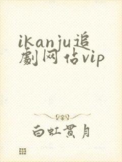 ikanju追剧网站vip