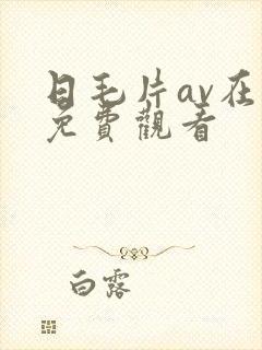 日毛片av在线免费观看