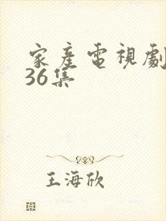 家产电视剧1至36集