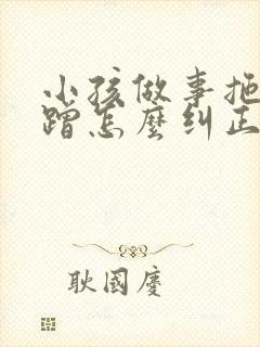 小孩做事拖拉磨蹭怎么纠正