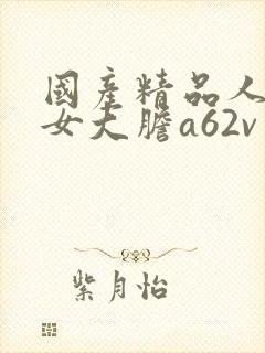 国产精品人妻熟女大胆a62v