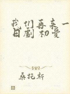 我们再来一次 日剧 初爱