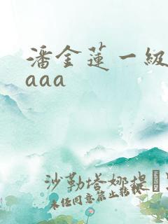 潘金莲一级淫片aaa