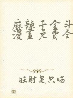 麻辣千金斗恶少漫画免费全集下拉