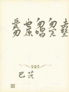 爱也匆匆去也匆匆原唱完整版