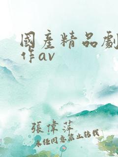 国产精品剧情巨作av