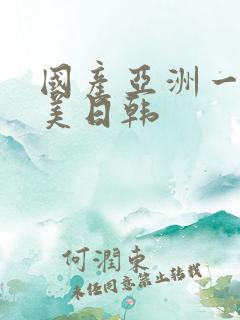 国产亚洲一区欧美日韩