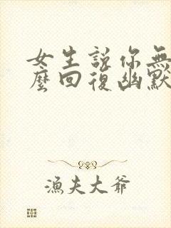 女生说你无聊怎么回复幽默