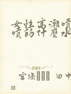 女性高潮喷水是喷的什么水