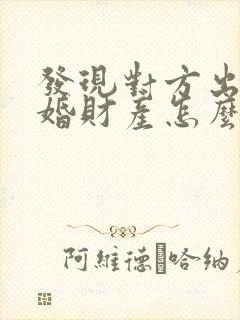 发现对方出轨离婚财产怎么分