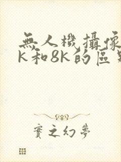 无人机摄像头4k和8k的区别