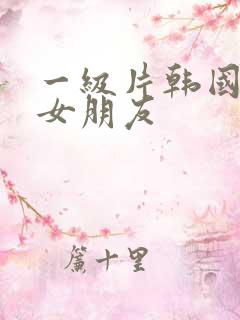 一级片韩国我的女朋友