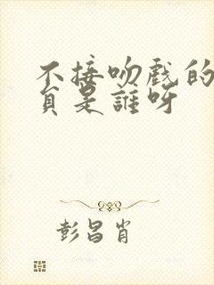 不接吻戏的男演员是谁呀