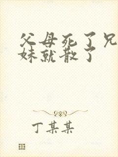 父母死了兄弟姐妹就散了