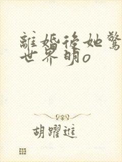 离婚后她惊艳了世界明o