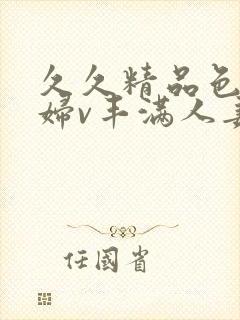 久久精品色妇熟妇v丰满人妻