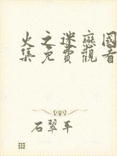 火之迷恋国语全集免费观看高清