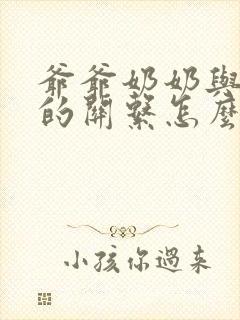 爷爷奶奶与孙子的关系怎么称呼