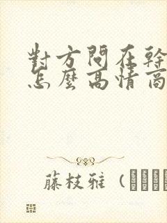 对方问在干嘛呢怎么高情商回复