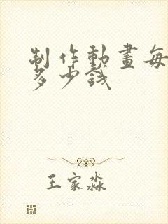 制作动画每分钟多少钱