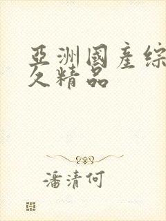 亚洲国产综合久久精品