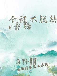 全程不脱丝袜av番号