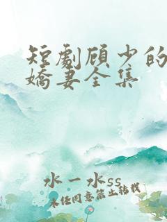 短剧顾少的闪婚娇妻全集