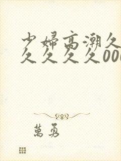 少妇高潮久久久久久久久000