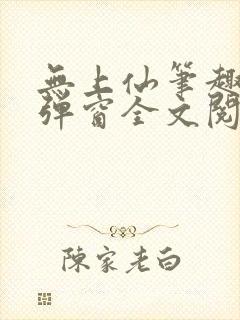 无上仙笔趣阁无弹窗全文阅读最新章