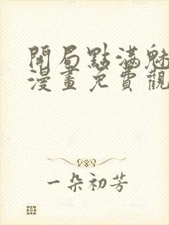 开局点满魅力值漫画免费观看下拉式