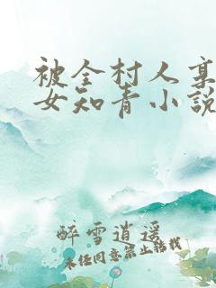 被全村人享用的女知青小说