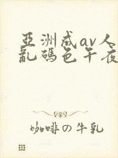 亚洲成av人片乱码色午夜