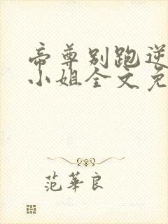 帝尊别跑逆天九小姐全文免费阅读