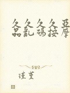 久久久久亚洲精品乱码按摩