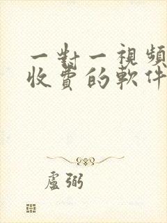 一对一视频聊天收费的软件有哪些