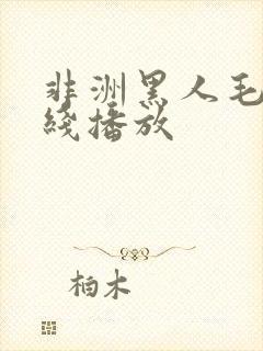 非洲黑人毛片在线播放