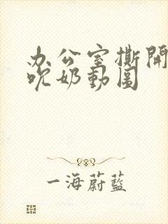 办公室撕开奶罩吮奶动图