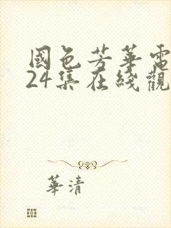 国色芳华电视剧24集在线观看免费高清版