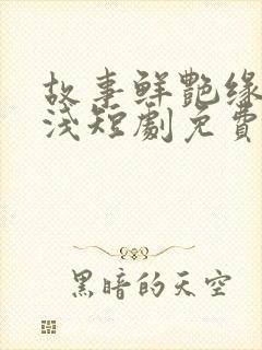 故事鲜艳缘分太浅短剧免费观看全集