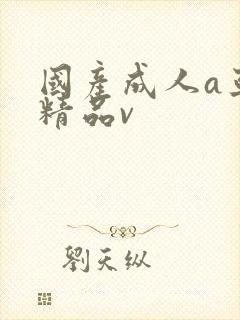 国产成人a亚洲精品v