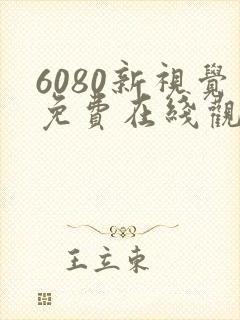 6080新视觉免费在线观看电视剧