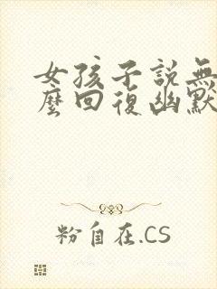 女孩子说无聊怎么回复幽默