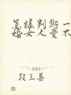 怎样判断一个已婚女人爱不爱你