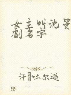 女主叫沈曼的短剧名字