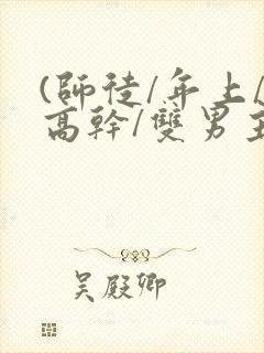 (师徒/年上/高干/双男主)