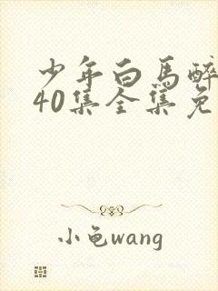 少年白马醉春风40集全集免费观看