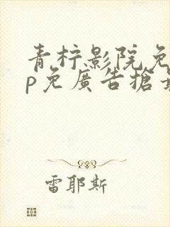 青柠影院免vip免广告抢最新最好看的电视剧