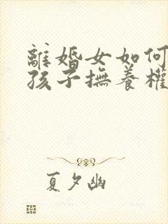 离婚女如何争取孩子抚养权